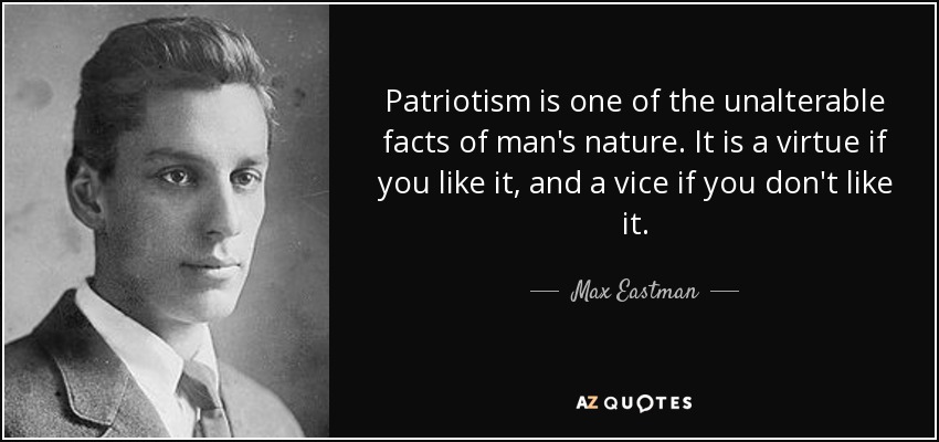 El patriotismo es uno de los hechos inalterables de la naturaleza humana. Es una virtud si te gusta, y un vicio si no te gusta. - Max Eastman