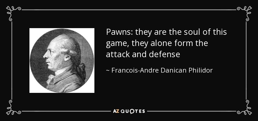 Pawns: they are the soul of this game, they alone form the attack and defense - Francois-Andre Danican Philidor