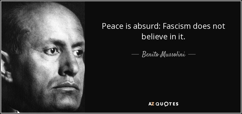 Peace is absurd: Fascism does not believe in it. - Benito Mussolini