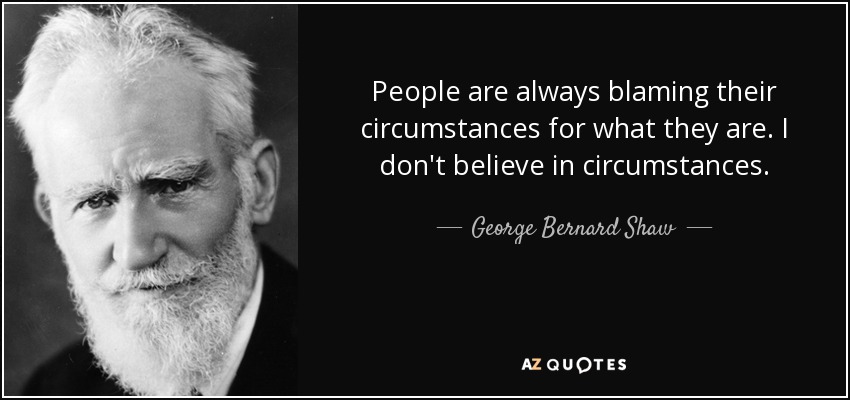 La gente siempre culpa a sus circunstancias de lo que son. Yo no creo en las circunstancias. - George Bernard Shaw