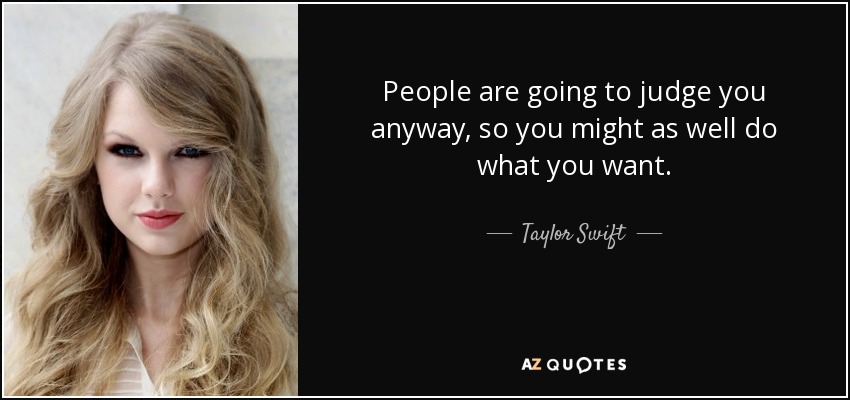 La gente te va a juzgar de todos modos, así que mejor haz lo que quieras. - Taylor Swift