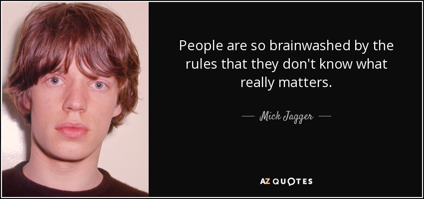 People are so brainwashed by the rules that they don't know what really matters. - Mick Jagger