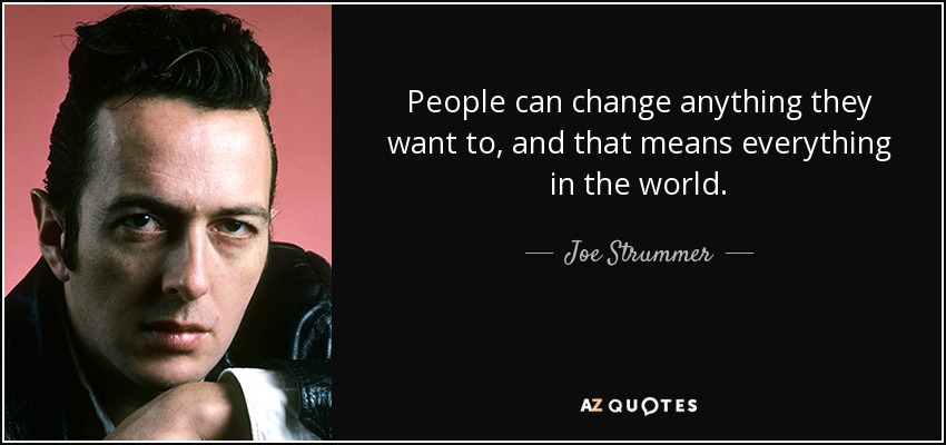 People can change anything they want to, and that means everything in the world. - Joe Strummer