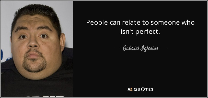 People can relate to someone who isn't perfect. - Gabriel Iglesias