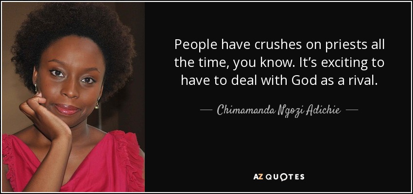 People have crushes on priests all the time, you know. It’s exciting to have to deal with God as a rival. - Chimamanda Ngozi Adichie