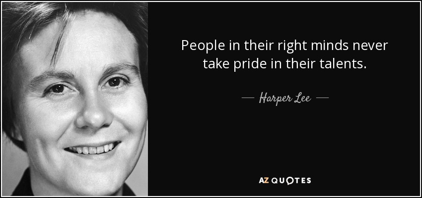 People in their right minds never take pride in their talents. - Harper Lee