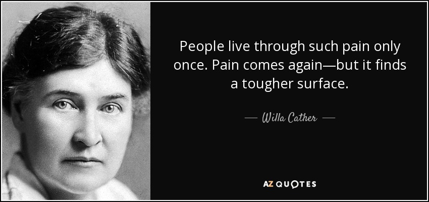 People live through such pain only once. Pain comes again—but it finds a tougher surface. - Willa Cather