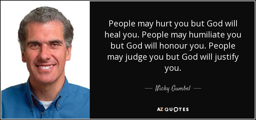 La gente puede herirte, pero Dios te curará. La gente puede humillarte, pero Dios te honrará. La gente puede juzgarte, pero Dios te justificará. - Nicky Gumbel