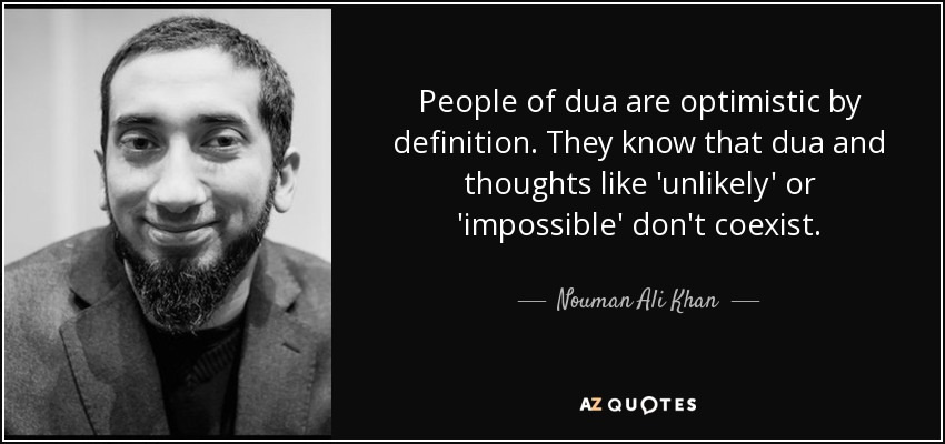 People of dua are optimistic by definition. They know that dua and thoughts like 'unlikely' or 'impossible' don't coexist. - Nouman Ali Khan
