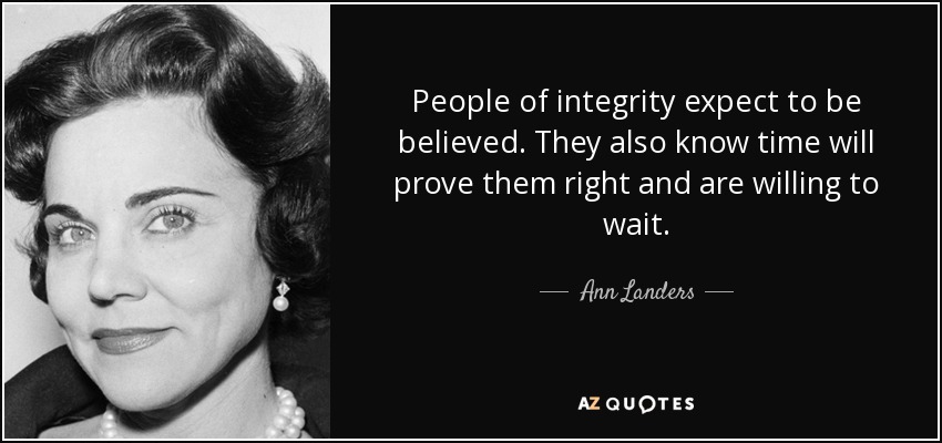People of integrity expect to be believed. They also know time will prove them right and are willing to wait. - Ann Landers