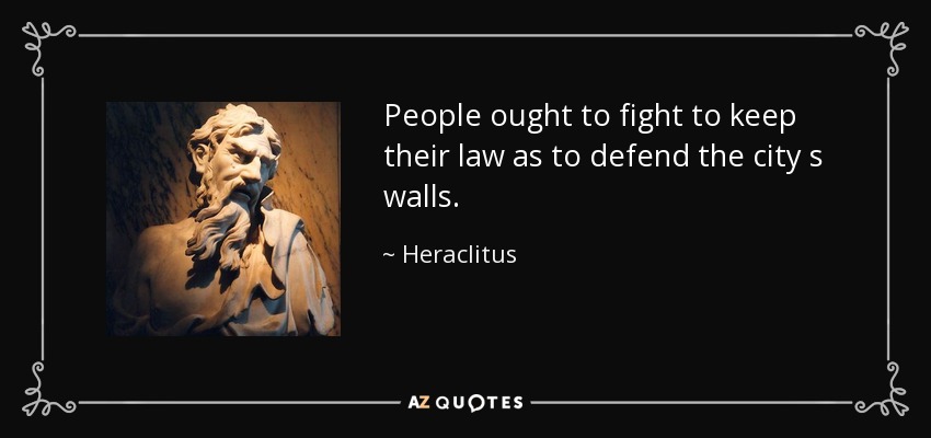 People ought to fight to keep their law as to defend the city s walls. - Heraclitus