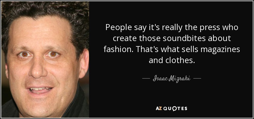 La gente dice que es la prensa la que crea esas frases hechas sobre la moda. Eso es lo que vende revistas y ropa. - Isaac Mizrahi