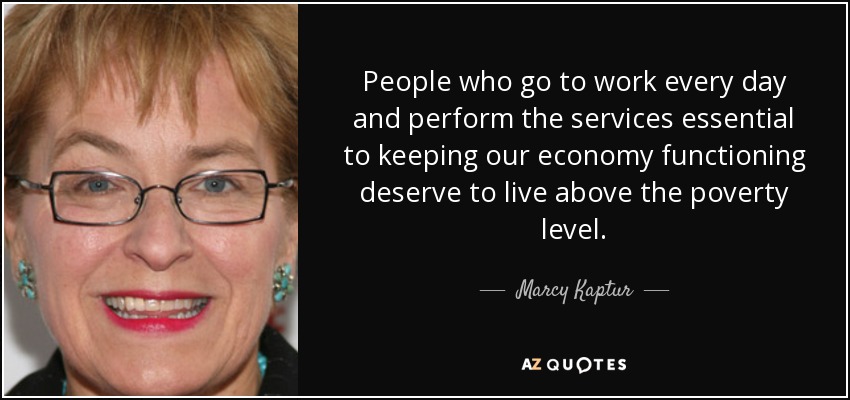 People who go to work every day and perform the services essential to keeping our economy functioning deserve to live above the poverty level. - Marcy Kaptur