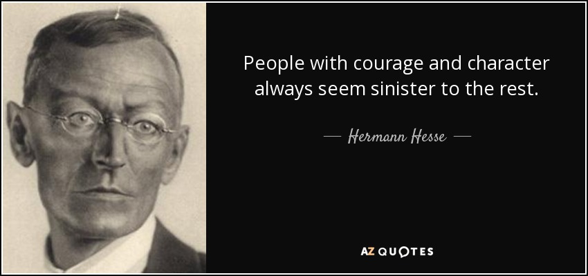 People with courage and character always seem sinister to the rest. - Hermann Hesse