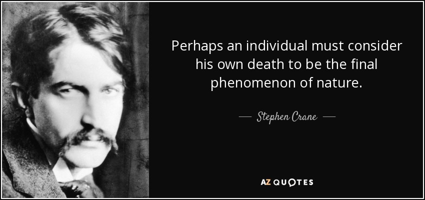 Perhaps an individual must consider his own death to be the final phenomenon of nature. - Stephen Crane