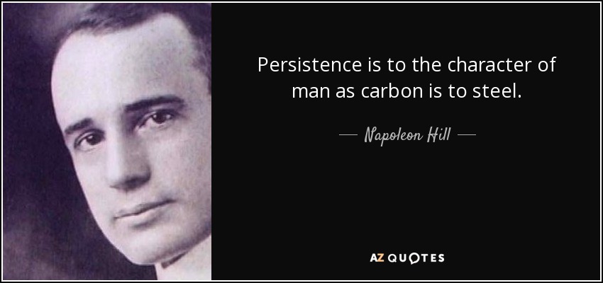 Persistence is to the character of man as carbon is to steel. - Napoleon Hill