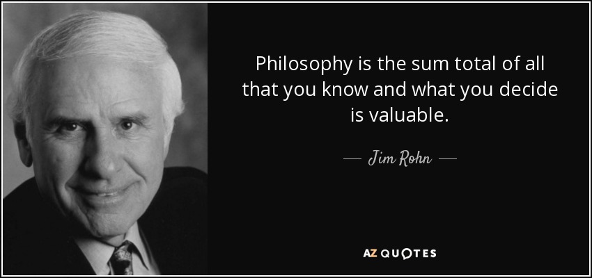 La filosofía es la suma total de todo lo que sabes y lo que decides que es valioso. - Jim Rohn