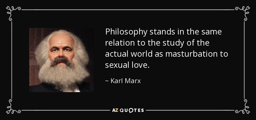 La filosofía está en la misma relación con el estudio del mundo real que la masturbación con el amor sexual. - Karl Marx
