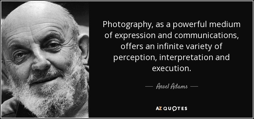 La fotografía, como poderoso medio de expresión y comunicación, ofrece una infinita variedad de percepción, interpretación y ejecución. - Ansel Adams