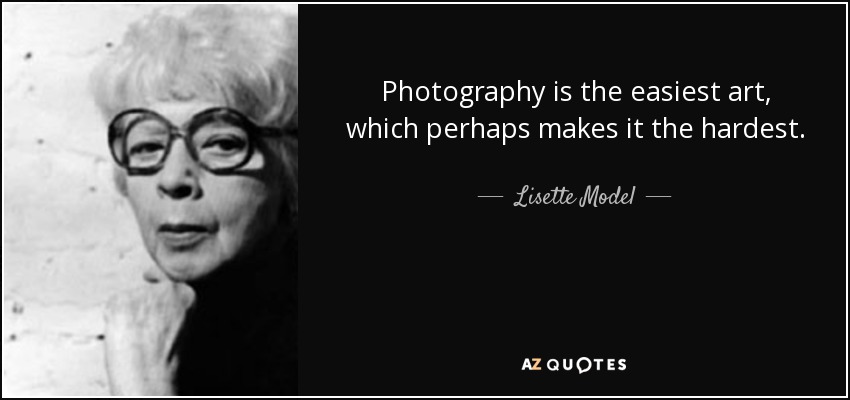 Photography is the easiest art, which perhaps makes it the hardest. - Lisette Model