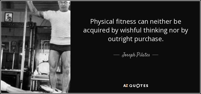 La aptitud física no puede ser adquirida ni por ilusiones ni por compra directa. - Joseph Pilates