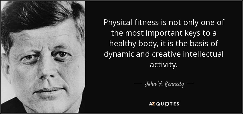 La forma física no sólo es una de las claves más importantes para un cuerpo sano, sino que es la base de una actividad intelectual dinámica y creativa. - John F. Kennedy