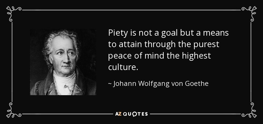 Piety is not a goal but a means to attain through the purest peace of mind the highest culture. - Johann Wolfgang von Goethe