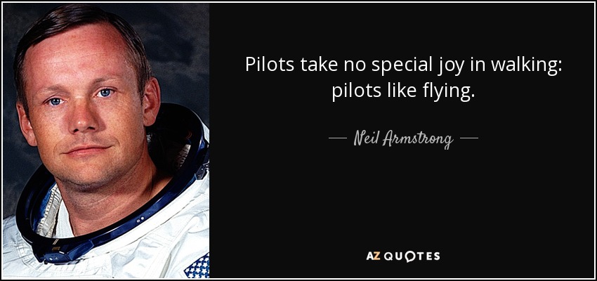 Pilots take no special joy in walking: pilots like flying. - Neil Armstrong