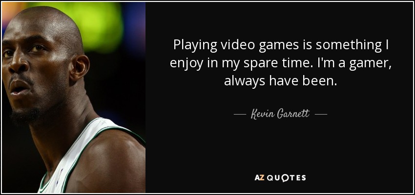 Playing video games is something I enjoy in my spare time. I'm a gamer, always have been. - Kevin Garnett