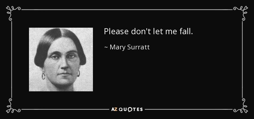 Please don't let me fall. - Mary Surratt