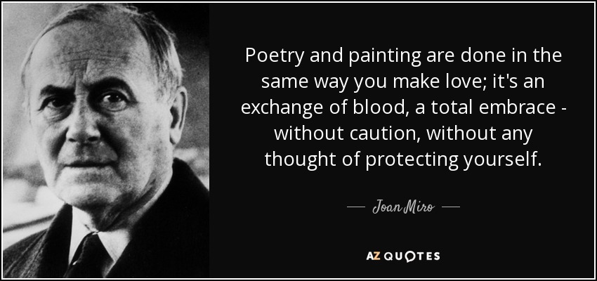 Poetry and painting are done in the same way you make love; it's an exchange of blood, a total embrace - without caution, without any thought of protecting yourself. - Joan Miro
