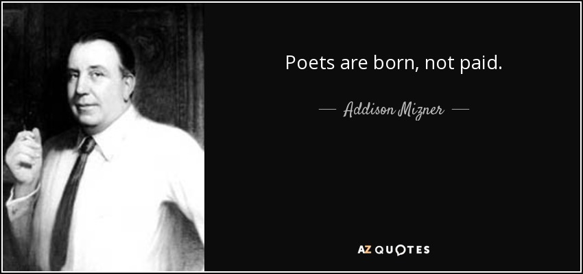 Poets are born, not paid. - Addison Mizner