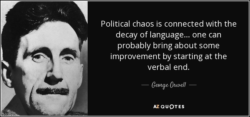 Political chaos is connected with the decay of language... one can probably bring about some improvement by starting at the verbal end. - George Orwell