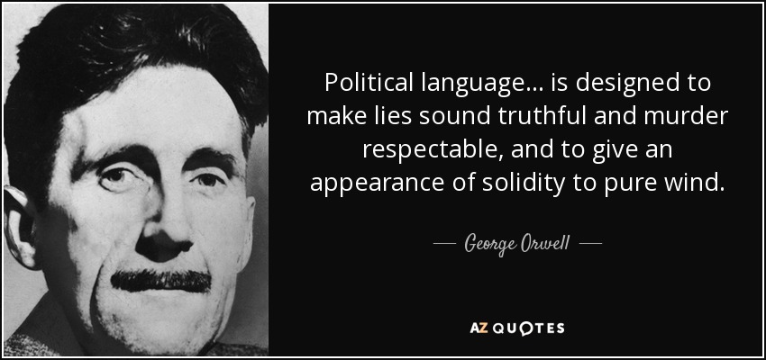 Political language... is designed to make lies sound truthful and murder respectable, and to give an appearance of solidity to pure wind. - George Orwell