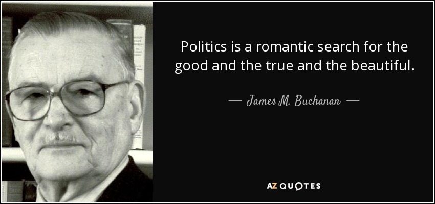 Politics is a romantic search for the good and the true and the beautiful. - James M. Buchanan