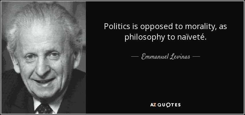 Politics is opposed to morality, as philosophy to naïveté. - Emmanuel Levinas