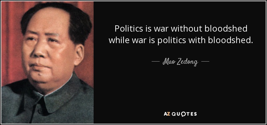 Politics is war without bloodshed while war is politics with bloodshed. - Mao Zedong