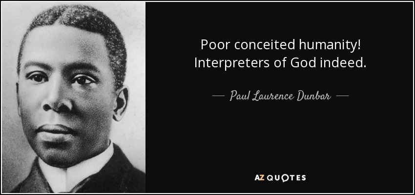 Poor conceited humanity! Interpreters of God indeed. - Paul Laurence Dunbar