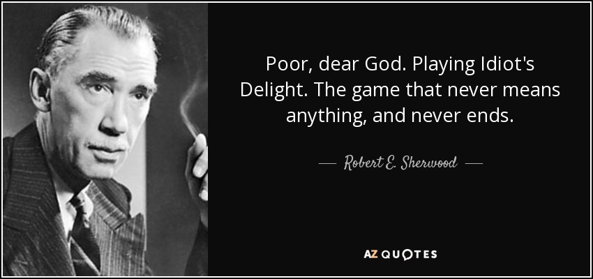 Poor, dear God. Playing Idiot's Delight. The game that never means anything, and never ends. - Robert E. Sherwood