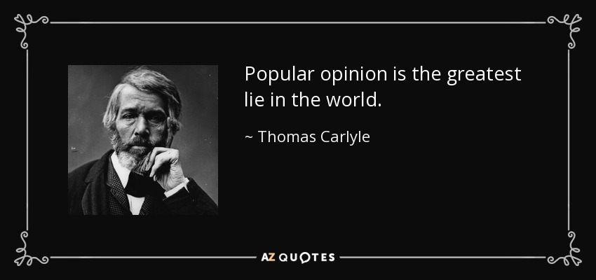 Popular opinion is the greatest lie in the world. - Thomas Carlyle