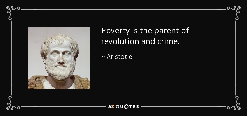 Poverty is the parent of revolution and crime. - Aristotle