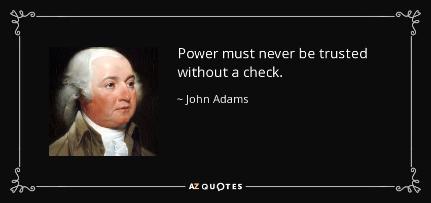 Power must never be trusted without a check. - John Adams