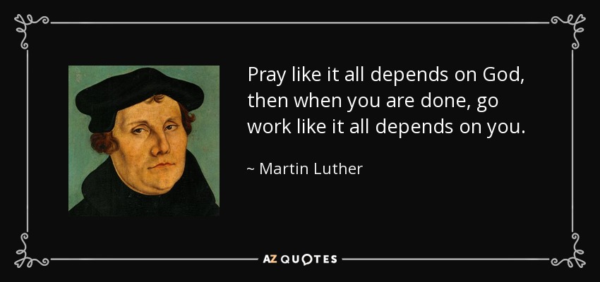 Reza como si todo dependiera de Dios, y cuando termines, vete a trabajar como si todo dependiera de ti. - Martin Luther