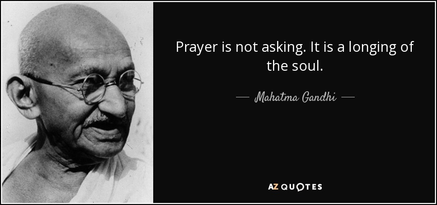 Prayer is not asking. It is a longing of the soul. - Mahatma Gandhi