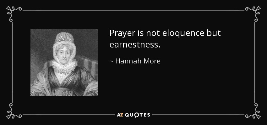 Prayer is not eloquence but earnestness. - Hannah More