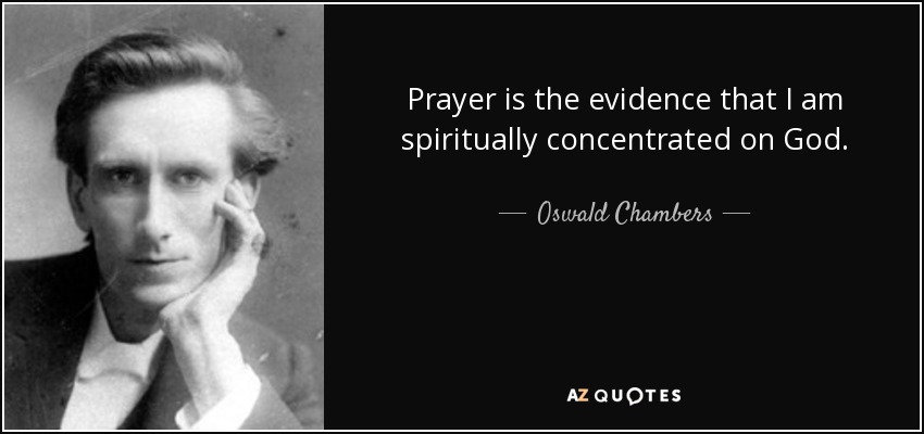 Prayer is the evidence that I am spiritually concentrated on God. - Oswald Chambers