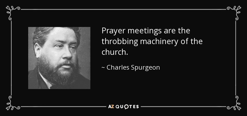 Prayer meetings are the throbbing machinery of the church. - Charles Spurgeon