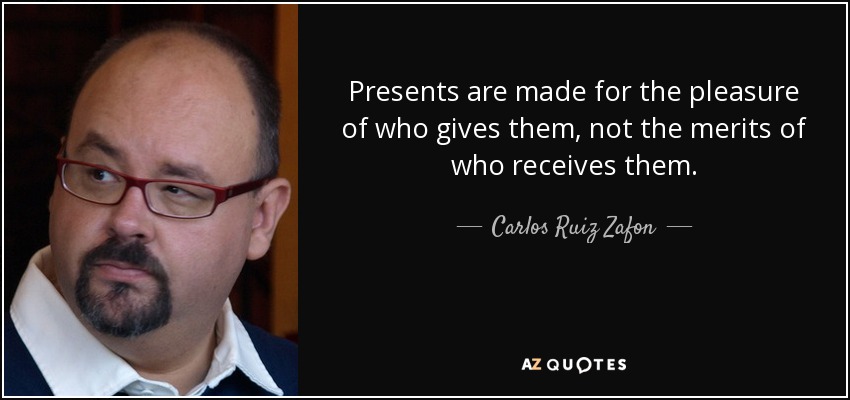 Presents are made for the pleasure of who gives them, not the merits of who receives them. - Carlos Ruiz Zafon