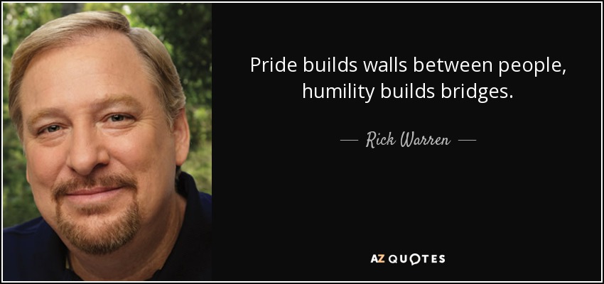 Pride builds walls between people, humility builds bridges. - Rick Warren