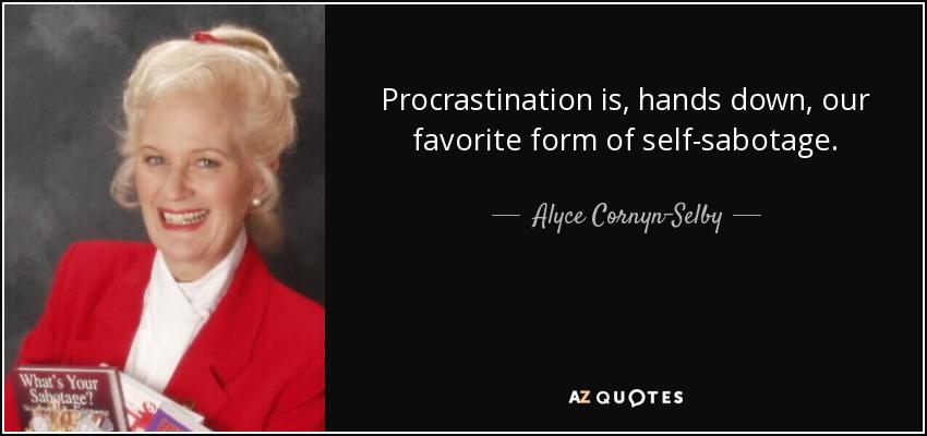 Procrastination is, hands down, our favorite form of self-sabotage. - Alyce Cornyn-Selby